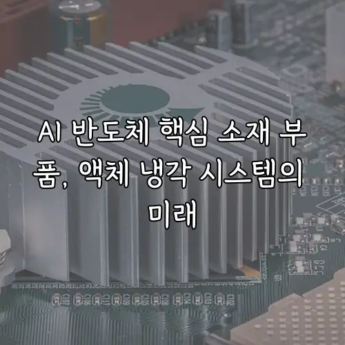 AI 반도체 핵심 소재 부품, 액체 냉각 시스템의 미래