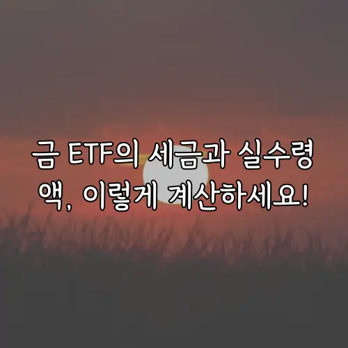 금 ETF의 세금과 실수령액, 이렇게 계산하세요!