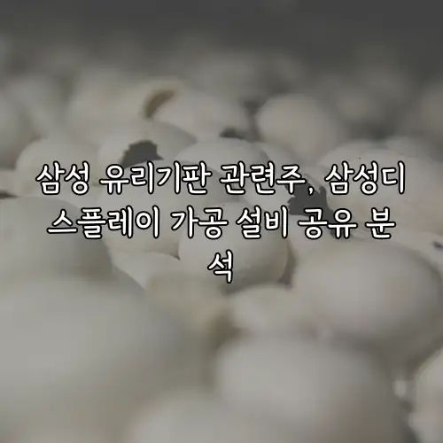 삼성 유리기판 관련주, 삼성디스플레이 가공 설비 공유 분석