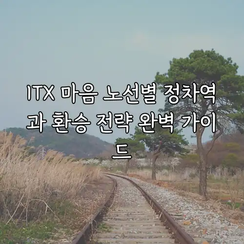 ITX 마음 노선별 정차역과 환승 전략 완벽 가이드