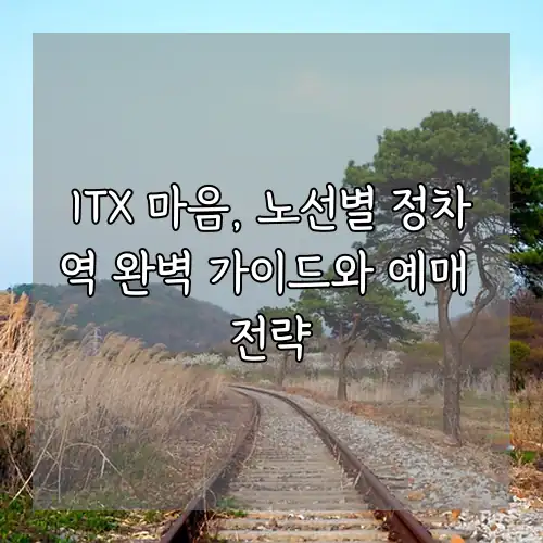 ITX 마음, 노선별 정차역 완벽 가이드와 예매 전략