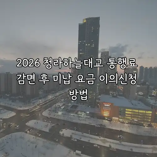2026 청라하늘대교 통행료 감면 후 미납 요금 이의신청 방법