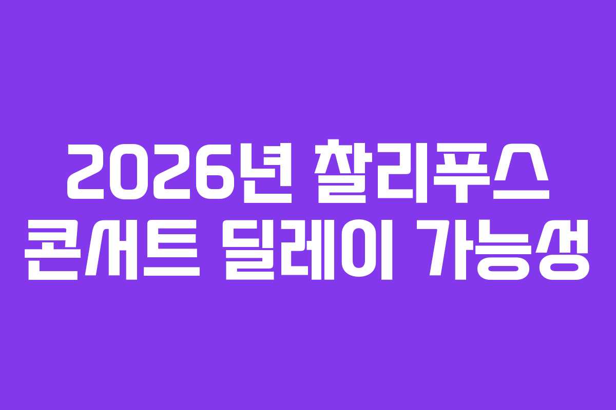 2026년 찰리푸스 콘서트 딜레이 가능성