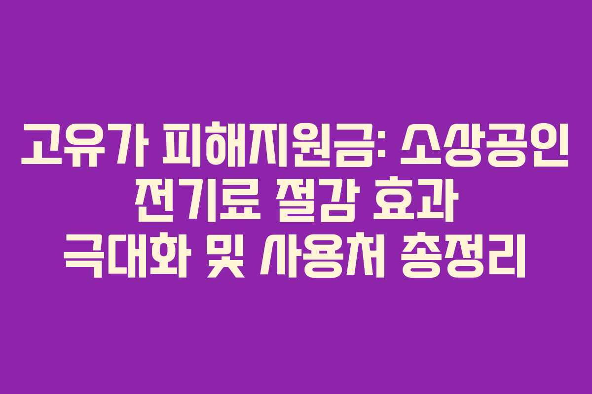 고유가 피해지원금: 소상공인 전기료 절감 효과 극대화 및 사용처 총정리