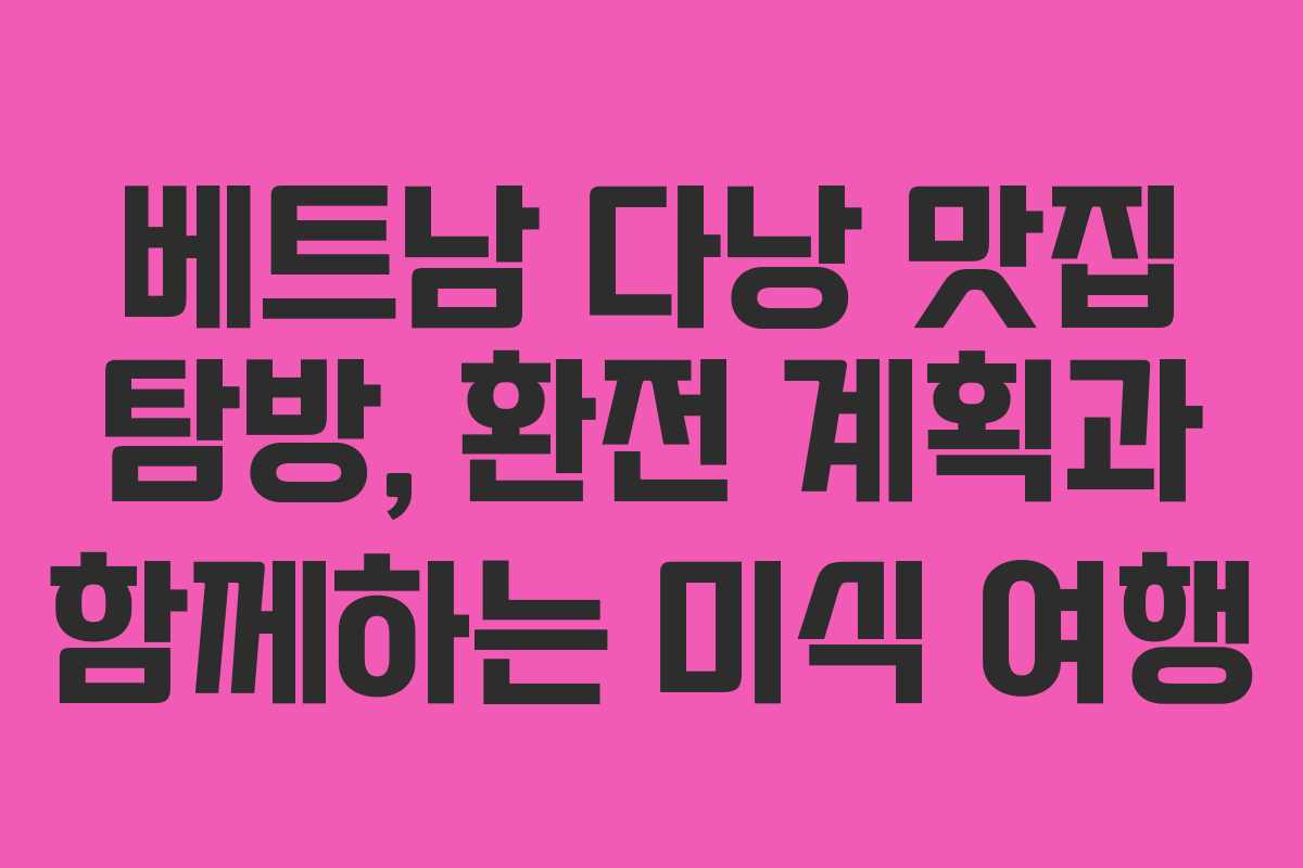 베트남 다낭 맛집 탐방, 환전 계획과 함께하는 미식 여행