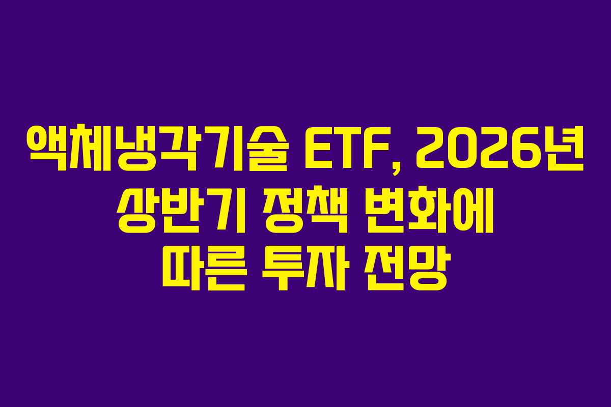 액체냉각기술 ETF, 2026년 상반기 정책 변화에 따른 투자 전망