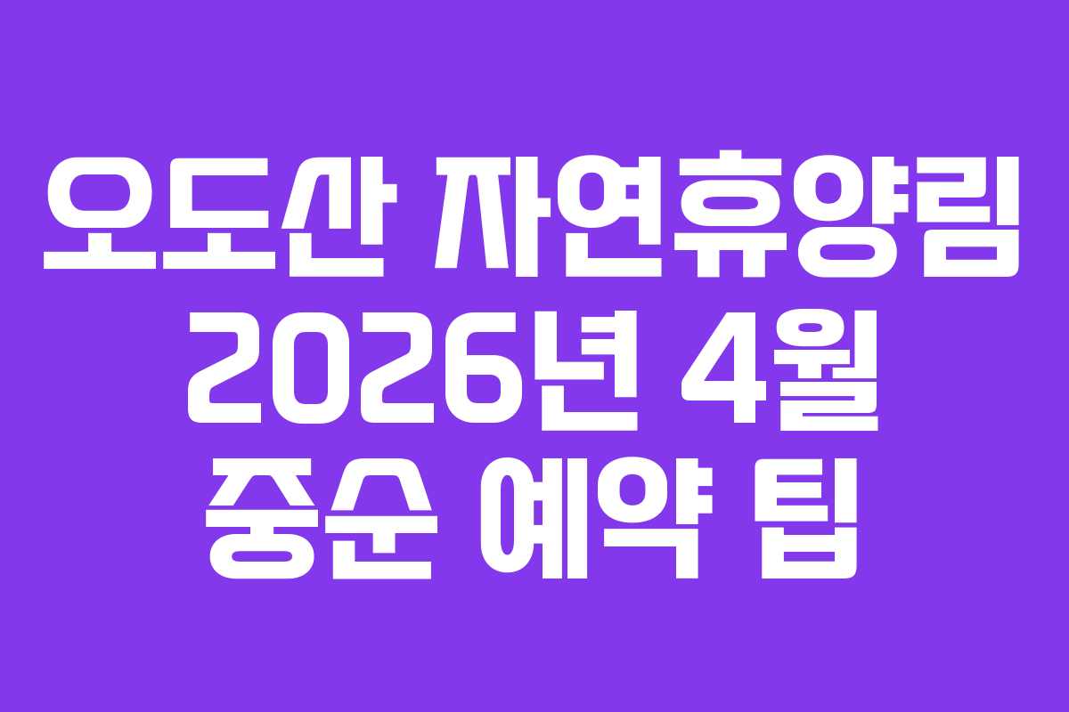 오도산 자연휴양림 2026년 4월 중순 예약 팁