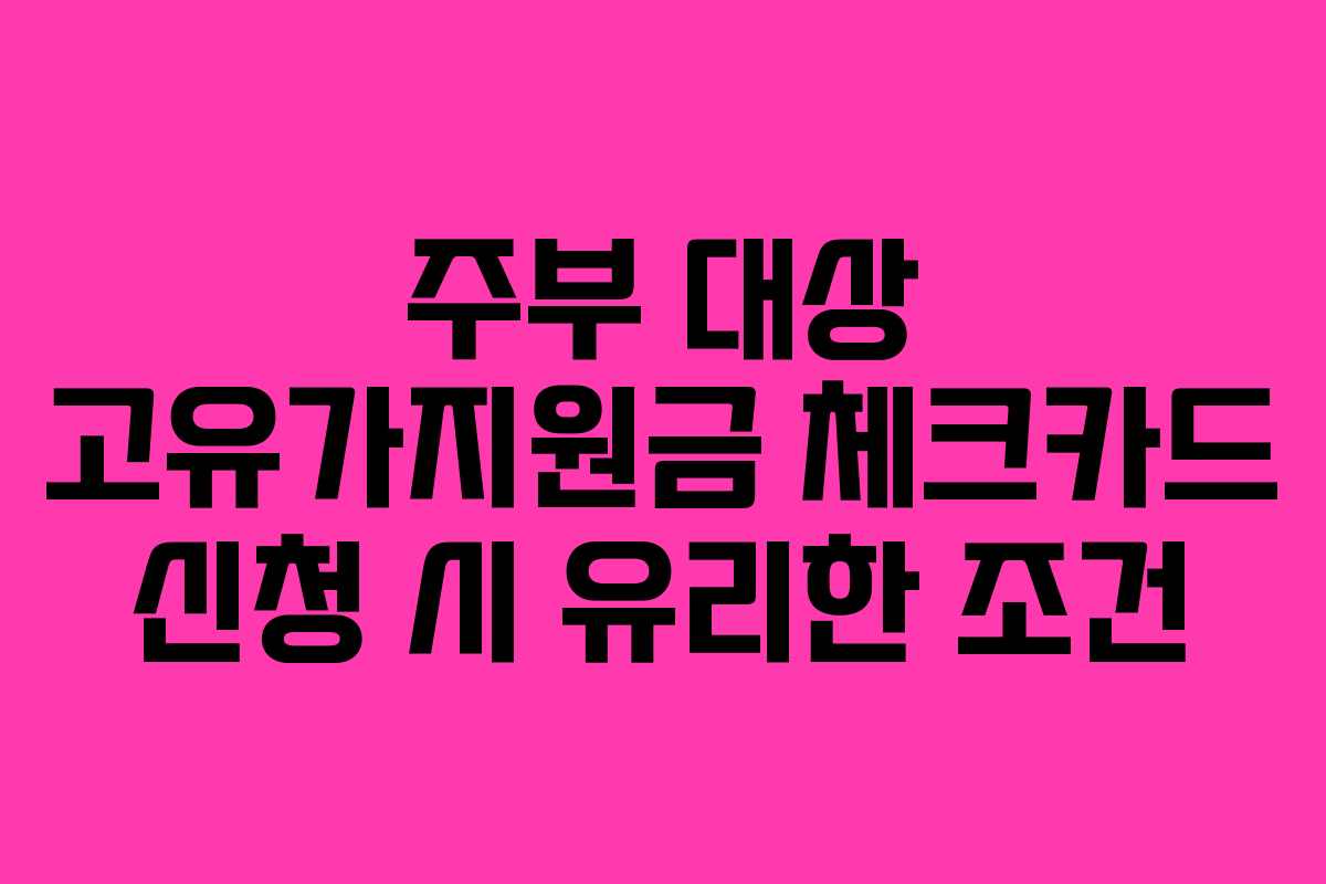 주부 대상 고유가지원금 체크카드 신청 시 유리한 조건
