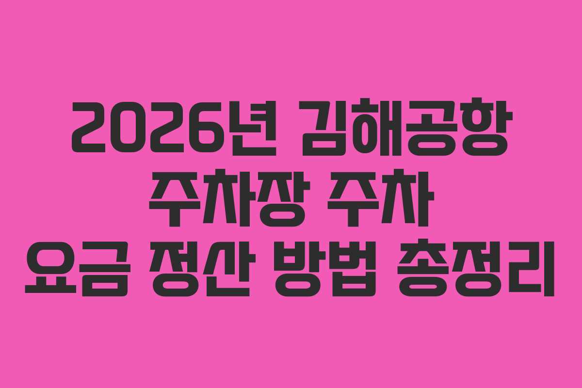 2026년 김해공항 주차장 주차 요금 정산 방법 총정리