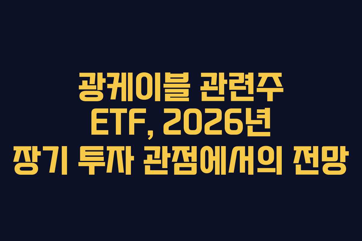 광케이블 관련주 ETF, 2026년 장기 투자 관점에서의 전망