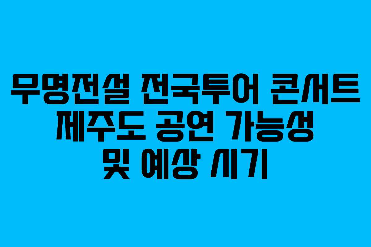 무명전설 전국투어 콘서트 제주도 공연 가능성 및 예상 시기