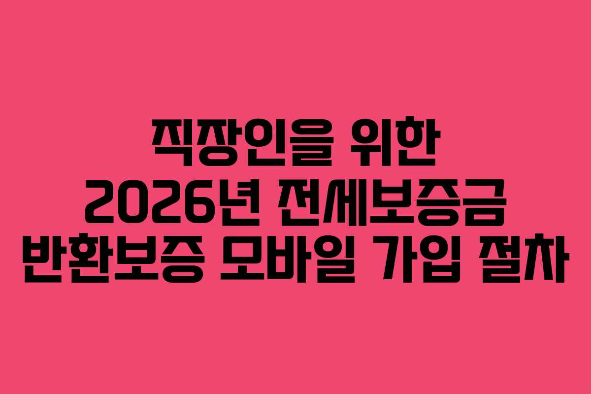 직장인을 위한 2026년 전세보증금 반환보증 모바일 가입 절차
