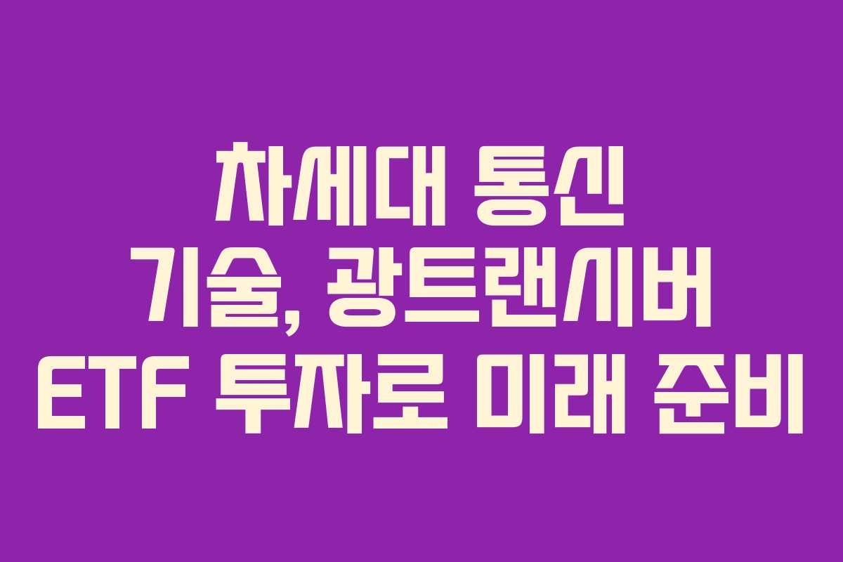 차세대 통신 기술, 광트랜시버 ETF 투자로 미래 준비