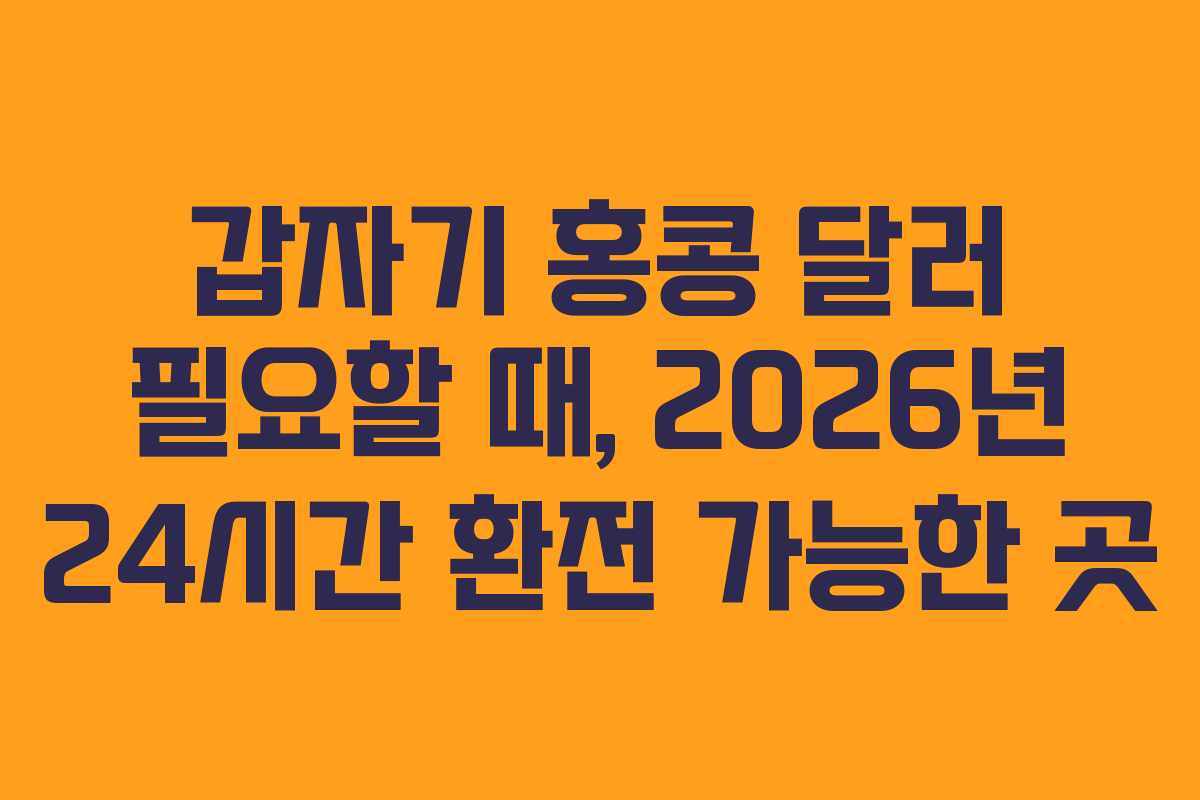 갑자기 홍콩 달러 필요할 때, 2026년 24시간 환전 가능한 곳