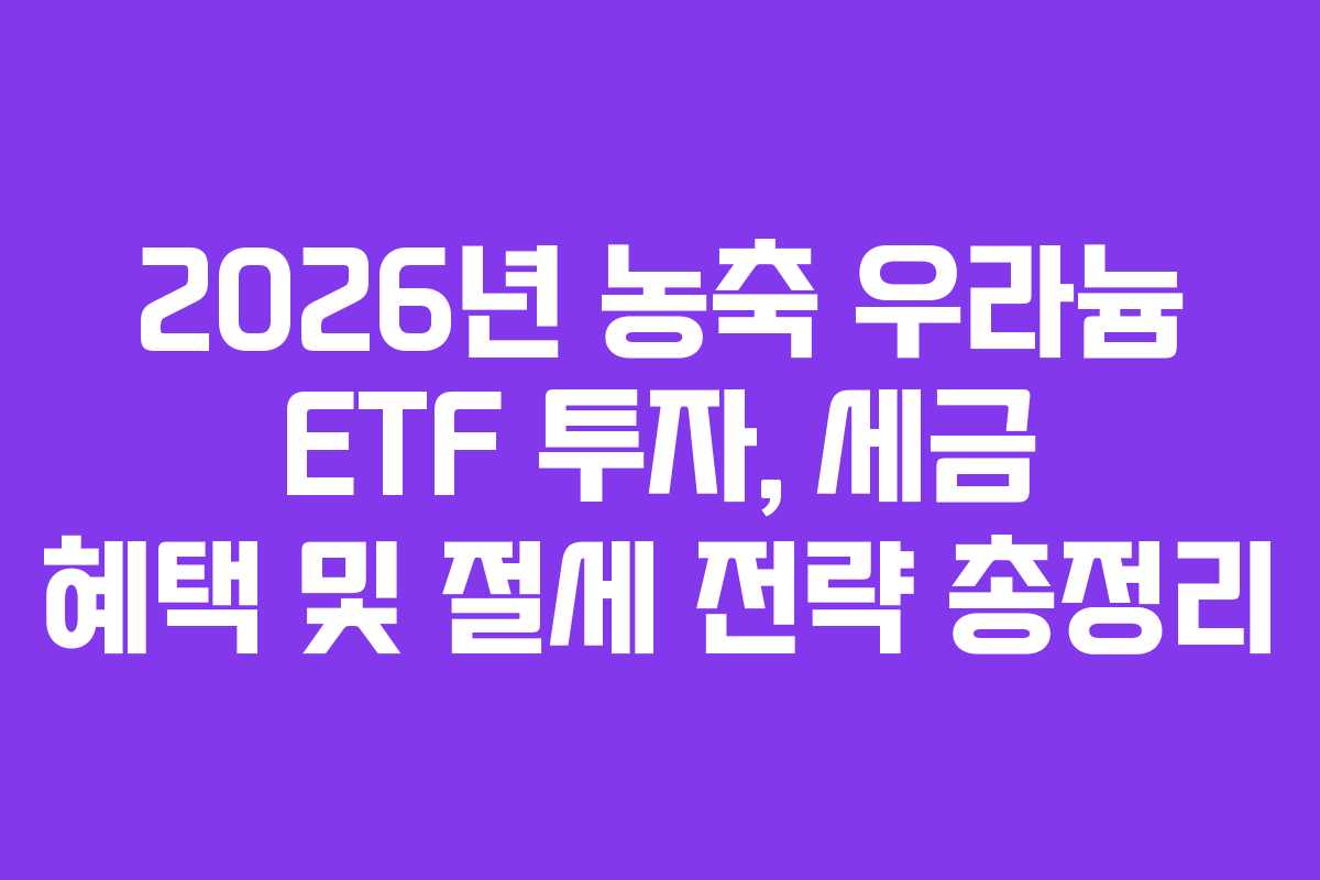 2026년 농축 우라늄 ETF 투자, 세금 혜택 및 절세 전략 총정리