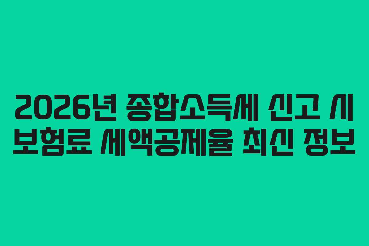 2026년 종합소득세 신고 시 보험료 세액공제율 최신 정보