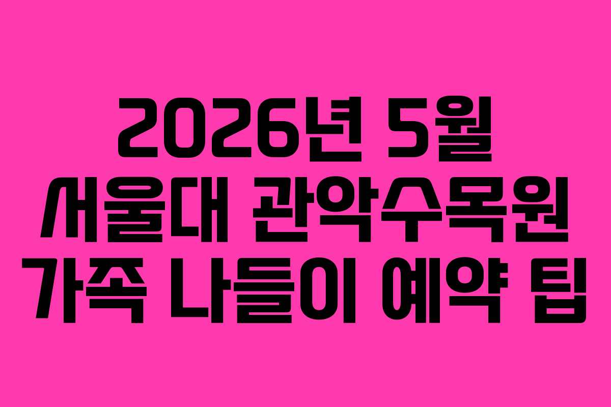 2026년 5월 서울대 관악수목원 가족 나들이 예약 팁