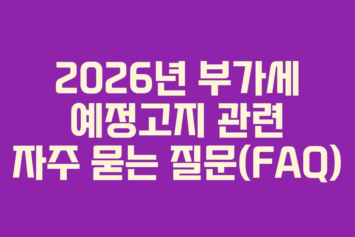 2026년 부가세 예정고지 관련 자주 묻는 질문(FAQ)
