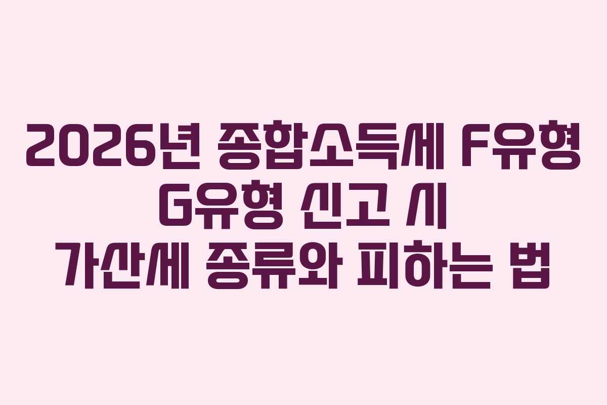 2026년 종합소득세 F유형 G유형 신고 시 가산세 종류와 피하는 법