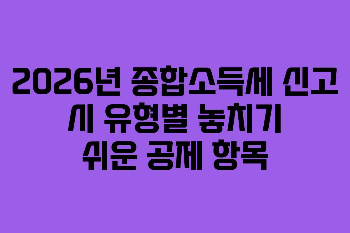 2026년 종합소득세 신고 시 유형별 놓치기 쉬운 공제 항목