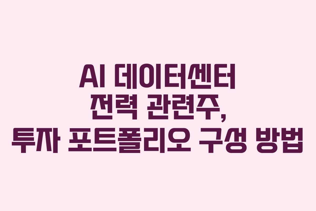 AI 데이터센터 전력 관련주, 투자 포트폴리오 구성 방법