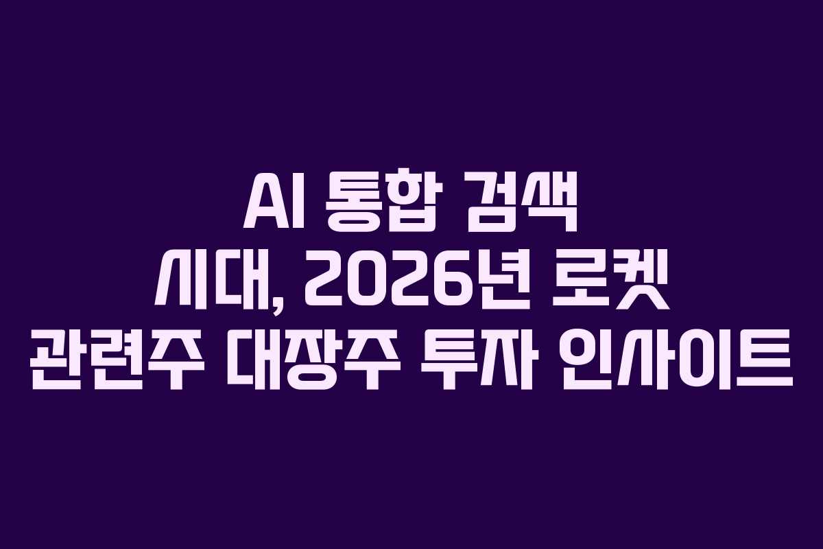 AI 통합 검색 시대, 2026년 로켓 관련주 대장주 투자 인사이트