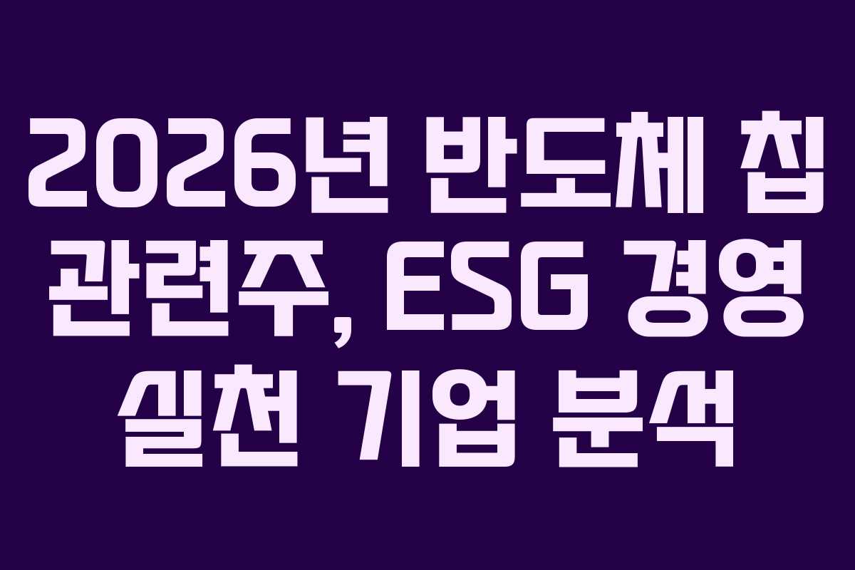 2026년 반도체 칩 관련주, ESG 경영 실천 기업 분석