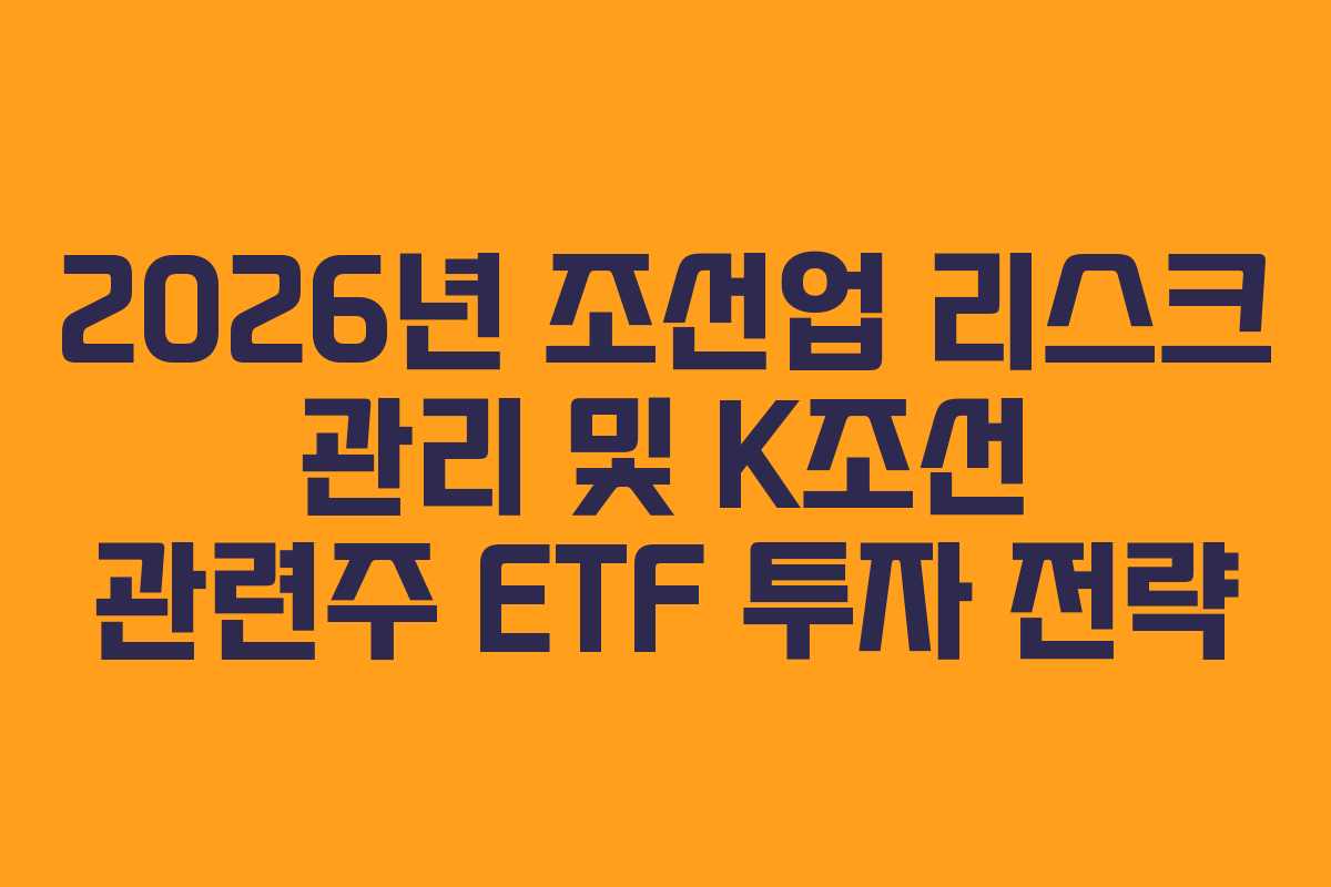2026년 조선업 리스크 관리 및 K조선 관련주 ETF 투자 전략
