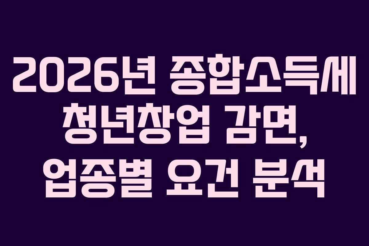 2026년 종합소득세 청년창업 감면, 업종별 요건 분석