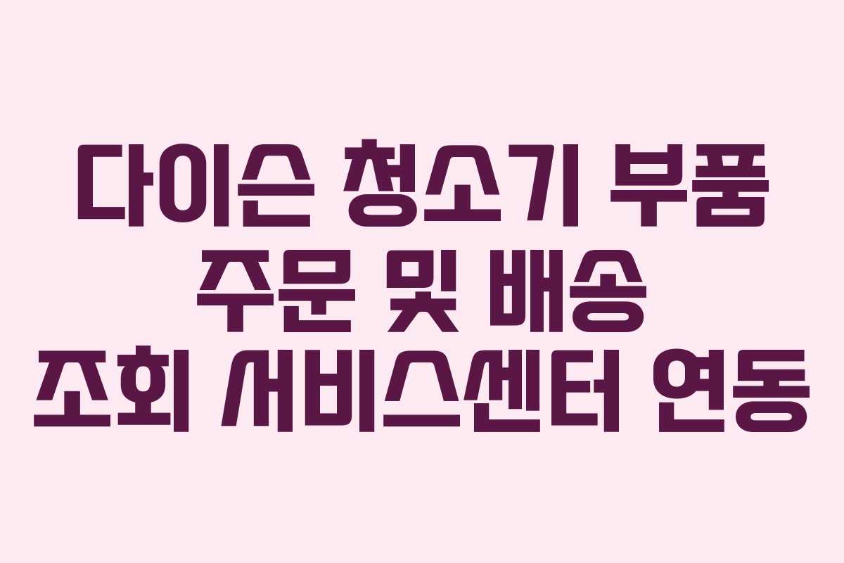 다이슨 청소기 부품 주문 및 배송 조회 서비스센터 연동
