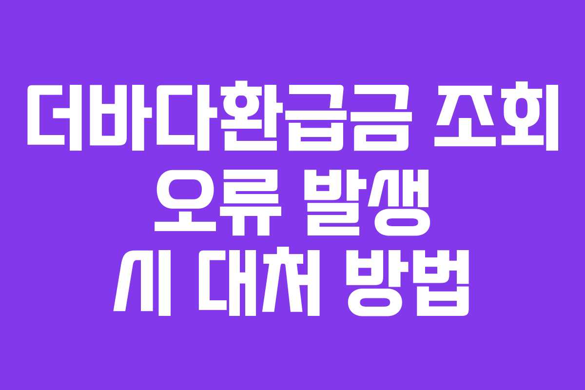 더바다환급금 조회 오류 발생 시 대처 방법