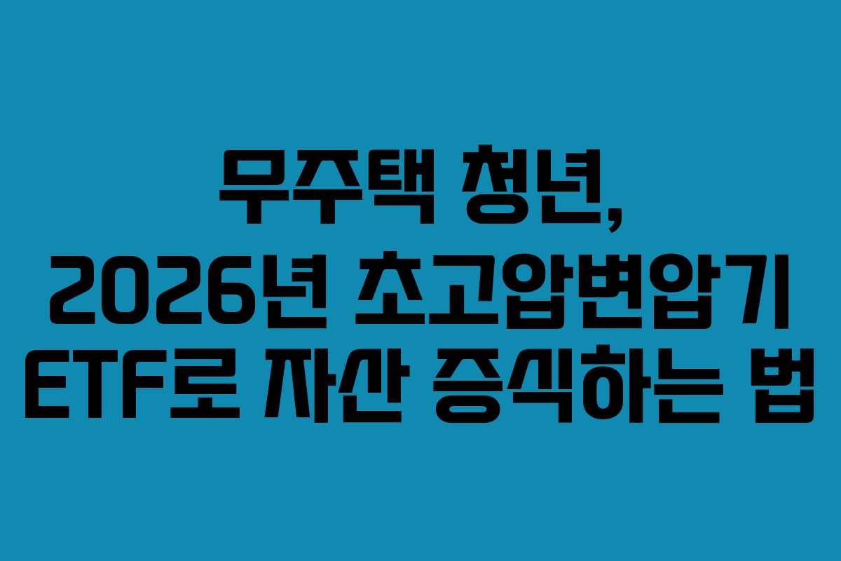 무주택 청년, 2026년 초고압변압기 ETF로 자산 증식하는 법