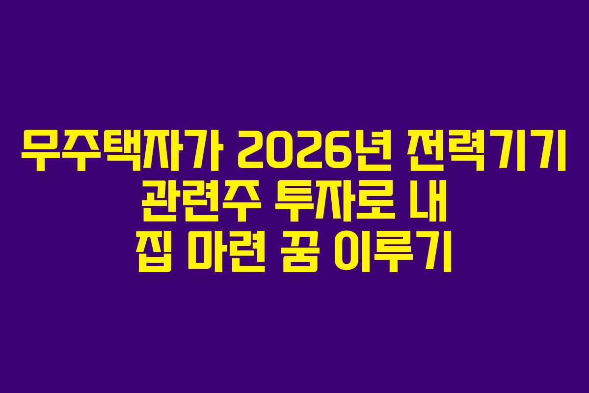무주택자가 2026년 전력기기 관련주 투자로 내 집 마련 꿈 이루기