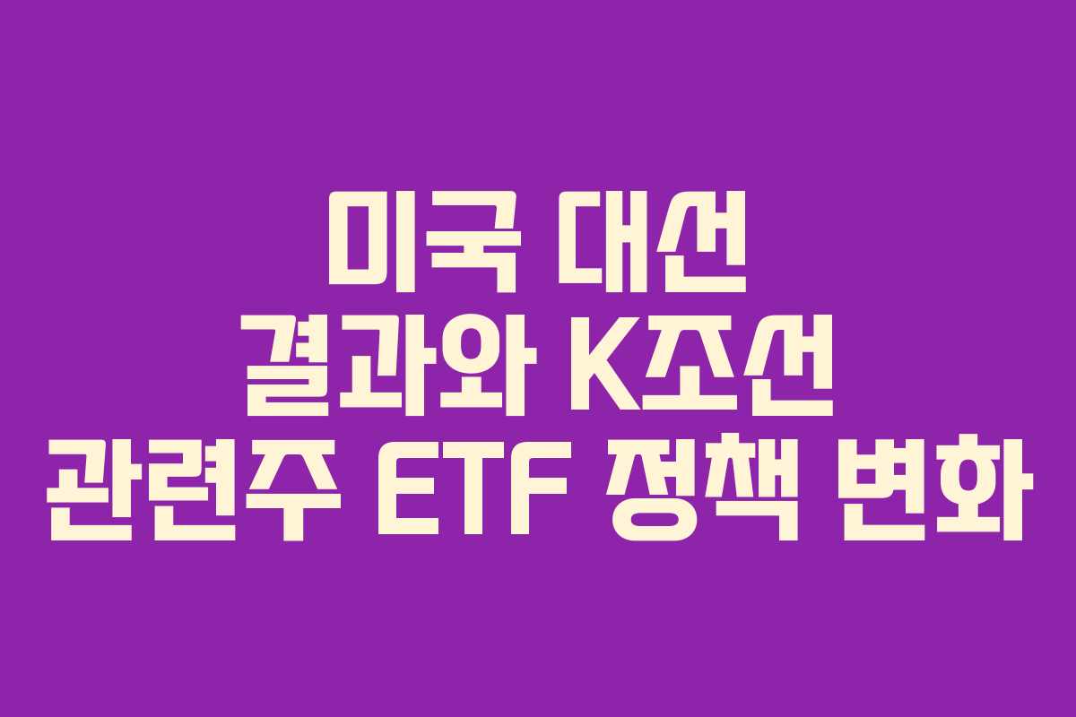 미국 대선 결과와 K조선 관련주 ETF 정책 변화