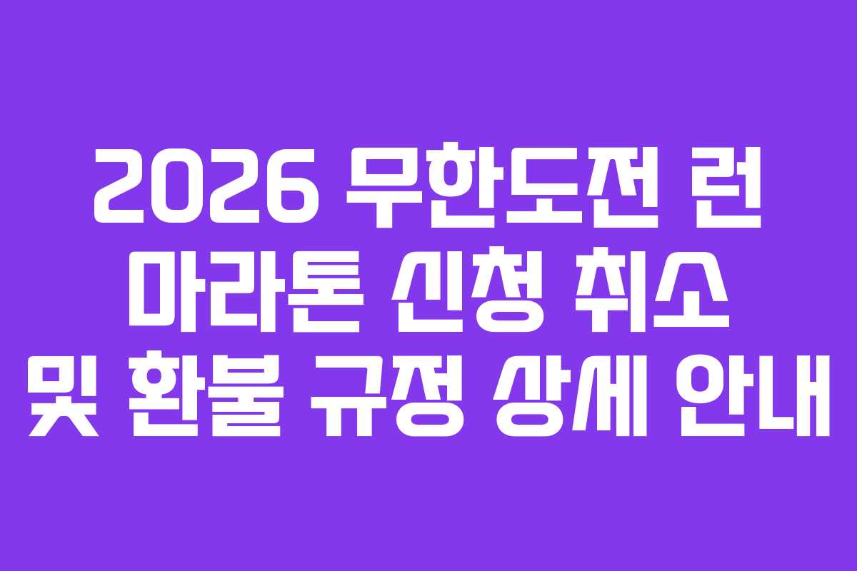 2026 무한도전 런 마라톤 신청 취소 및 환불 규정 상세 안내