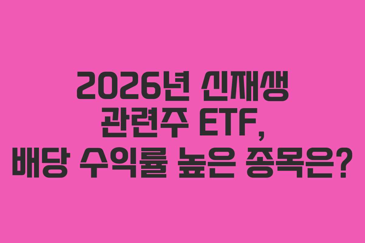 2026년 신재생 관련주 ETF, 배당 수익률 높은 종목은?