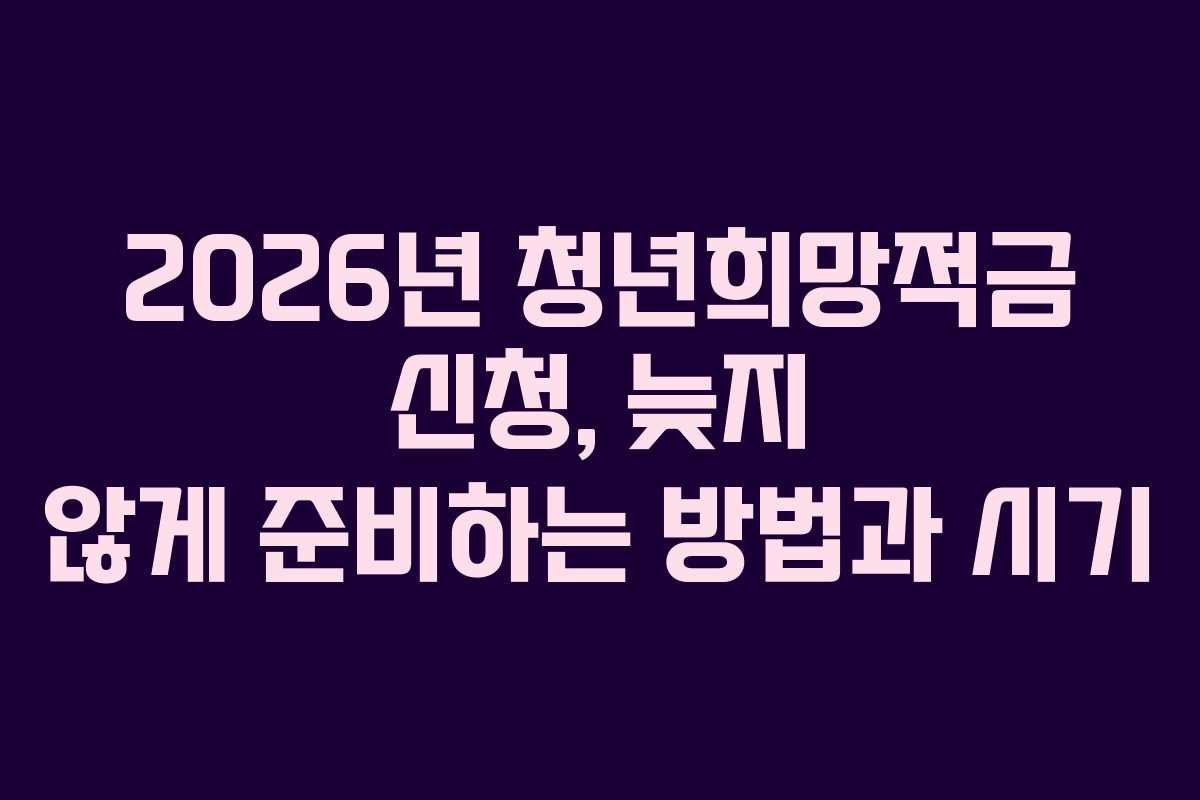 2026년 청년희망적금 신청, 늦지 않게 준비하는 방법과 시기