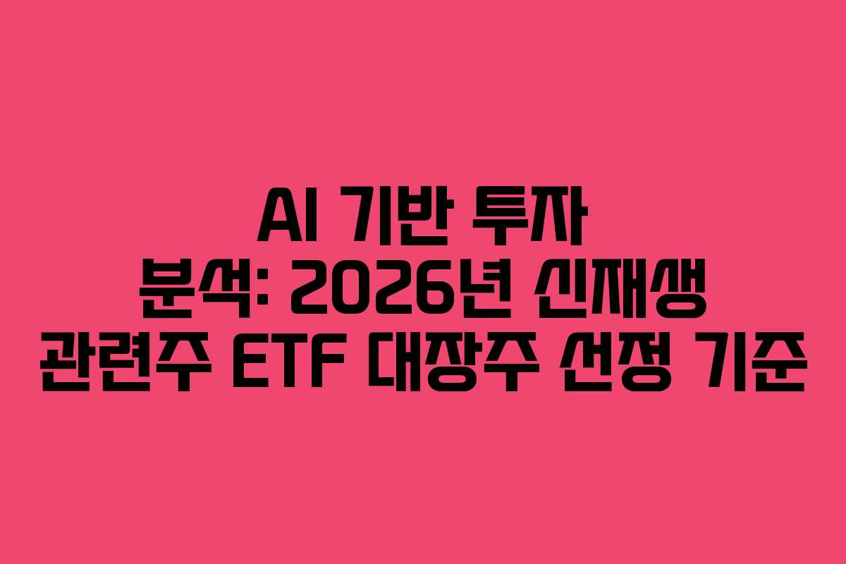 AI 기반 투자 분석: 2026년 신재생 관련주 ETF 대장주 선정 기준