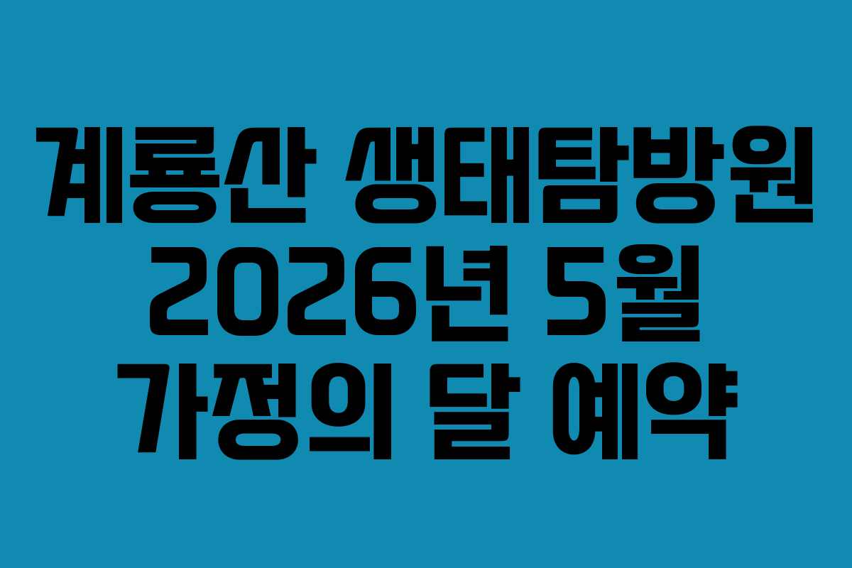 계룡산 생태탐방원 2026년 5월 가정의 달 예약