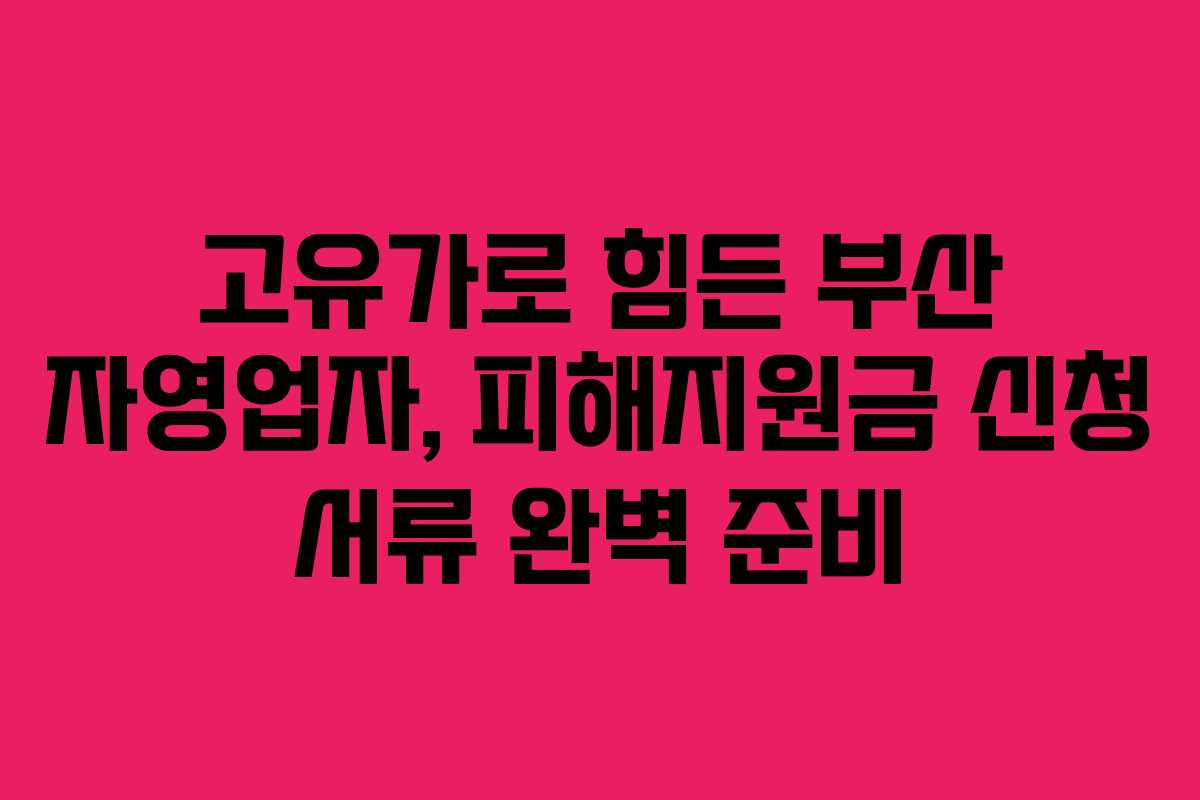 고유가로 힘든 부산 자영업자, 피해지원금 신청 서류 완벽 준비