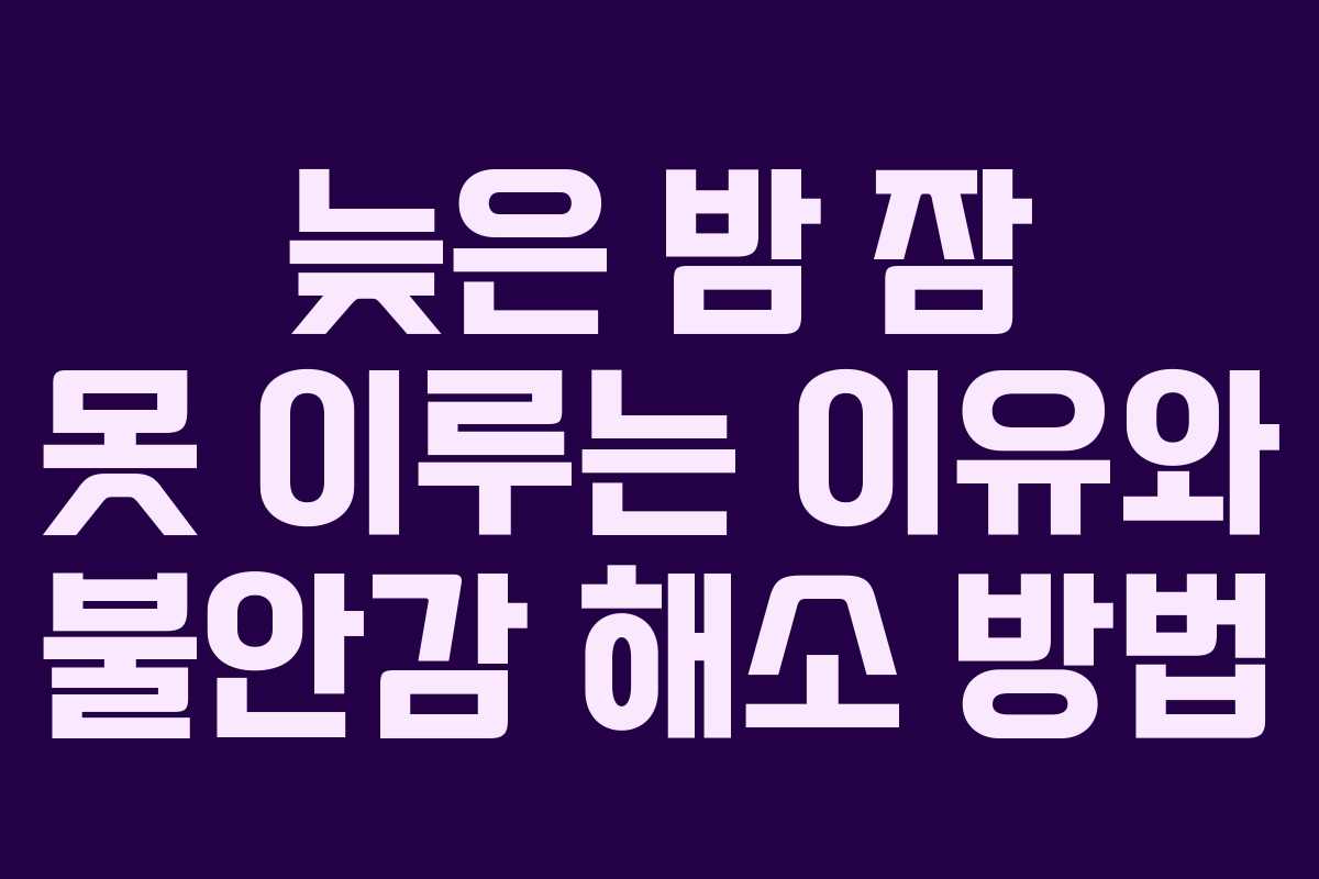 늦은 밤 잠 못 이루는 이유와 불안감 해소 방법