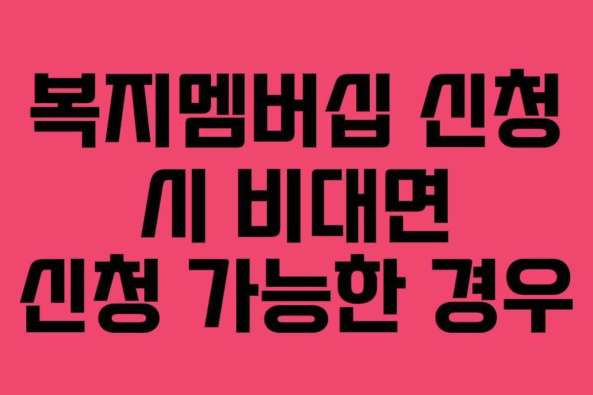 복지멤버십 신청 시 비대면 신청 가능한 경우