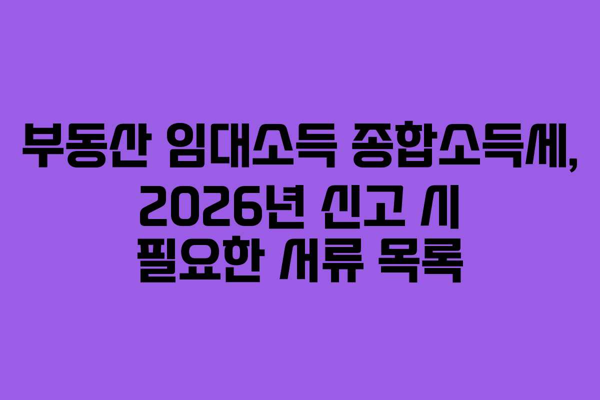부동산 임대소득 종합소득세, 2026년 신고 시 필요한 서류 목록