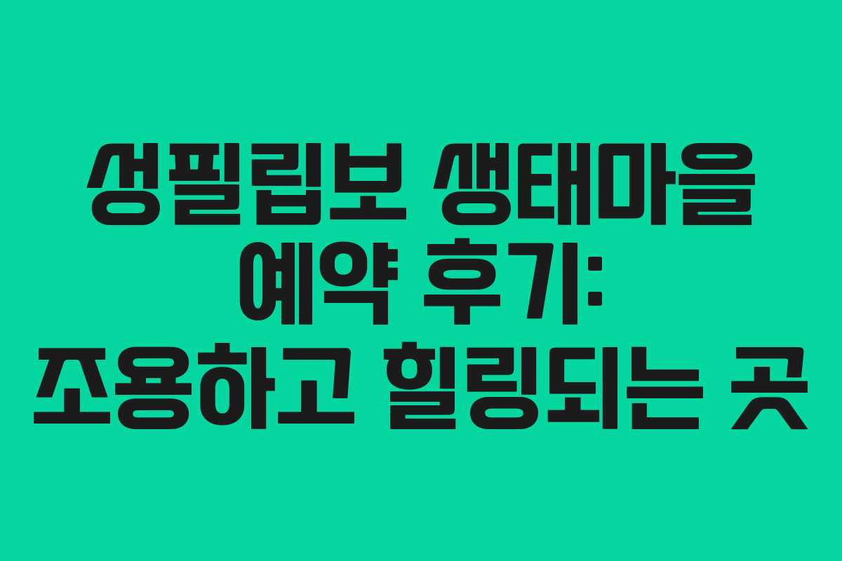 성필립보 생태마을 예약 후기: 조용하고 힐링되는 곳