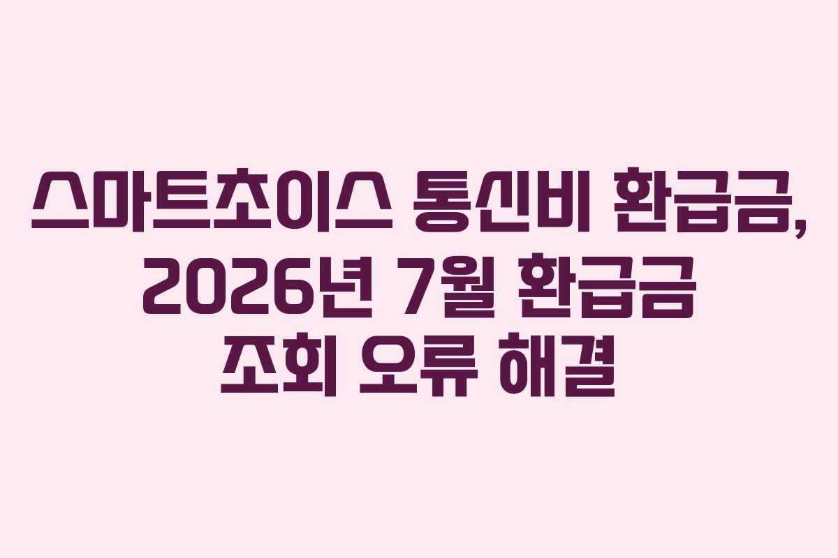 스마트초이스 통신비 환급금, 2026년 7월 환급금 조회 오류 해결