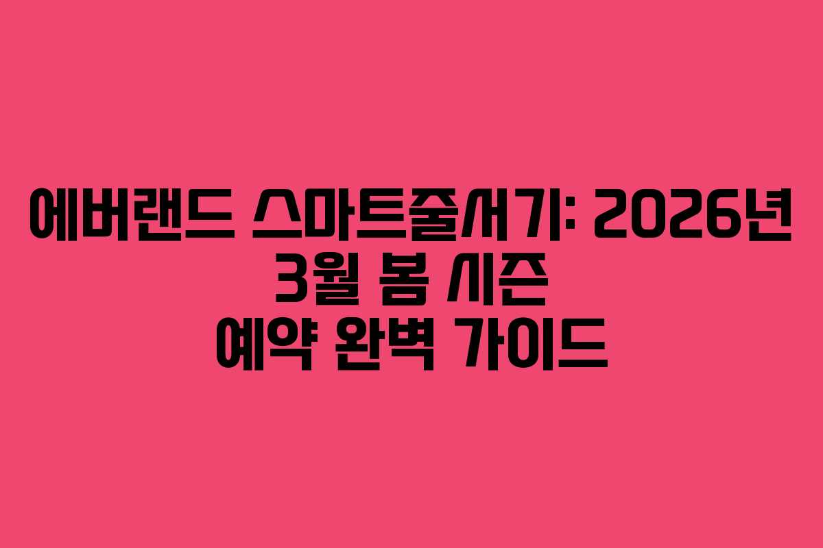 에버랜드 스마트줄서기: 2026년 3월 봄 시즌 예약 완벽 가이드