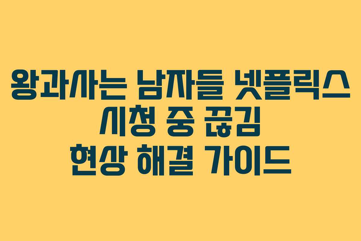 왕과사는 남자들 넷플릭스 시청 중 끊김 현상 해결 가이드