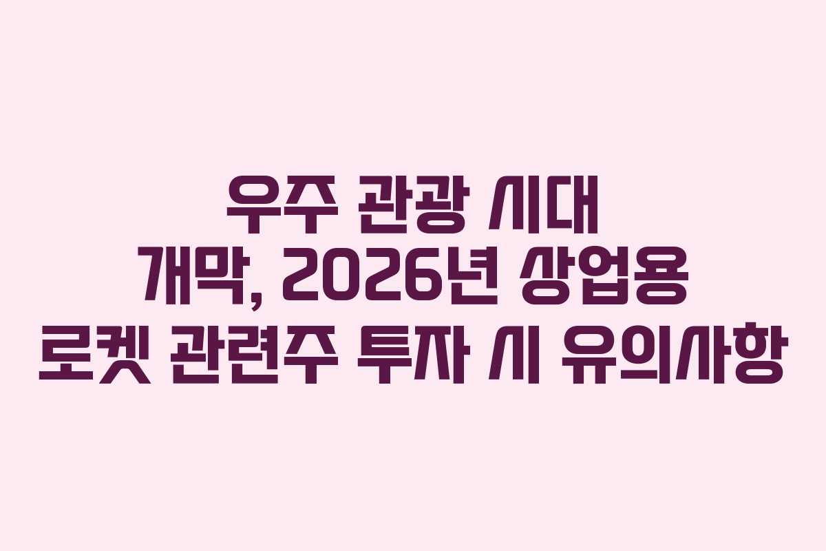 우주 관광 시대 개막, 2026년 상업용 로켓 관련주 투자 시 유의사항