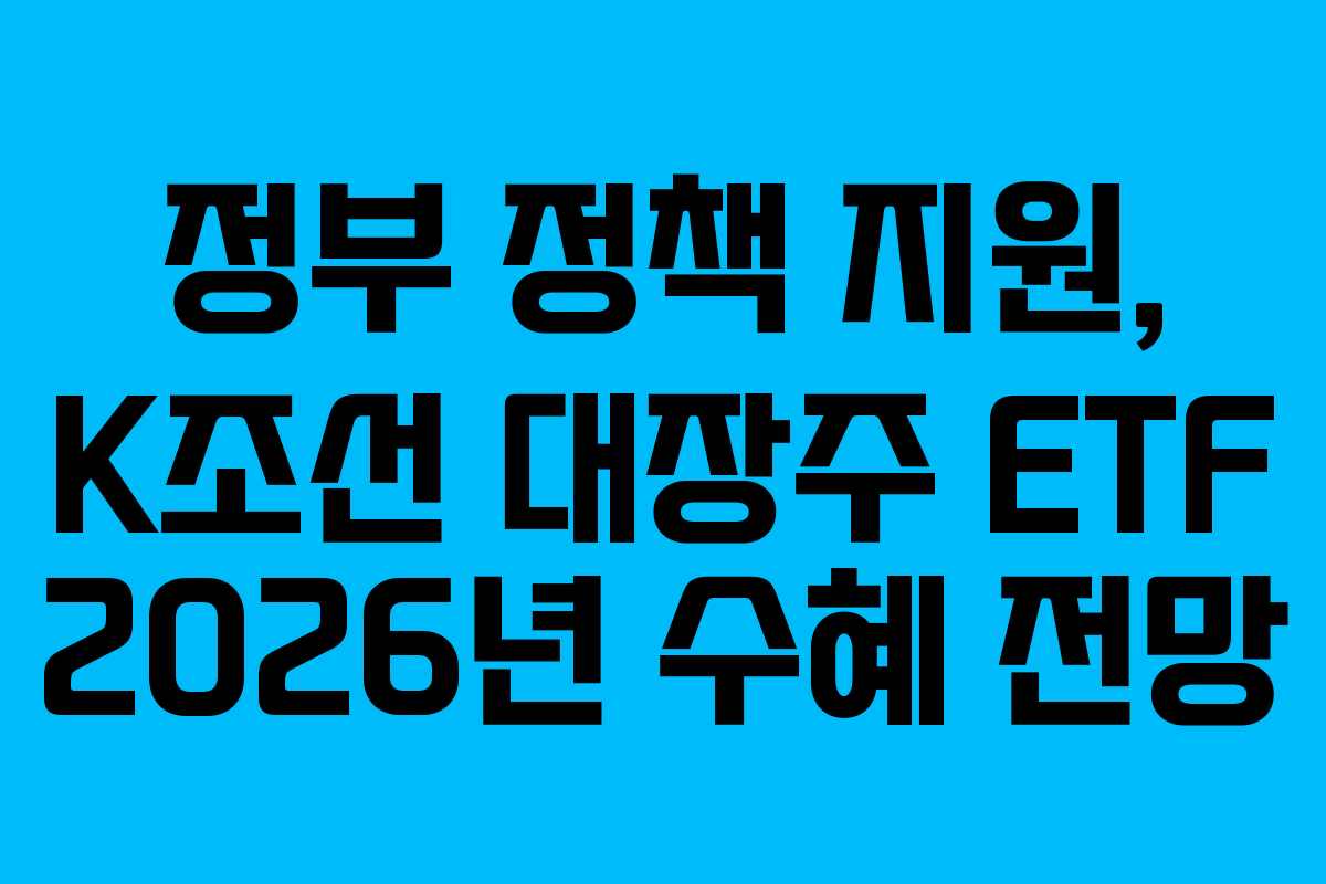 정부 정책 지원, K조선 대장주 ETF 2026년 수혜 전망