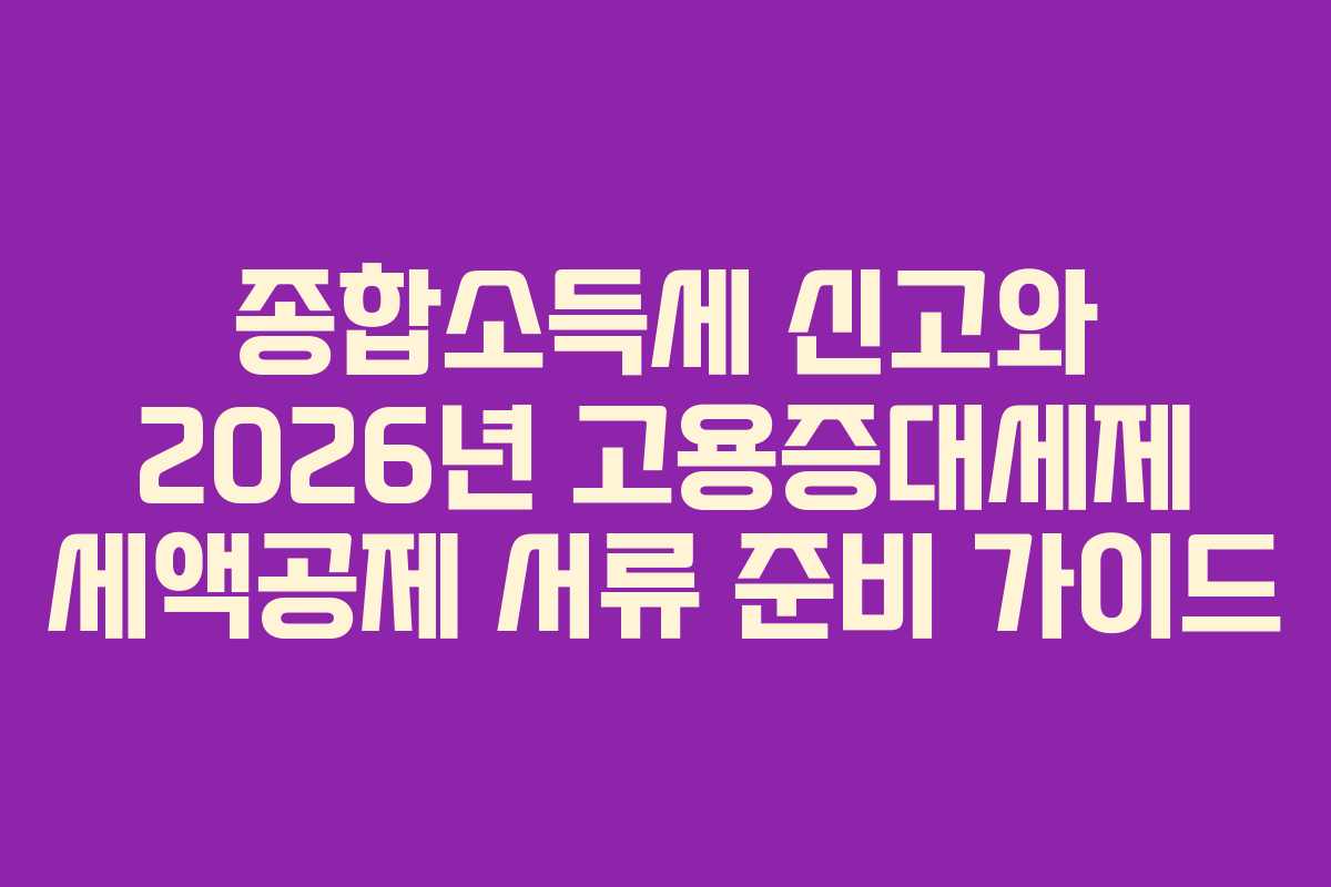 종합소득세 신고와 2026년 고용증대세제 세액공제 서류 준비 가이드